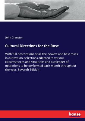 Cultural Directions for the Rose:With full descriptions of all the newest and best roses in cultivation, selections adapted to various circumstances a