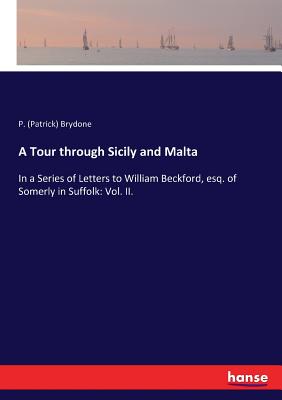 A Tour through Sicily and Malta:In a Series of Letters to William Beckford, esq. of Somerly in Suffolk: Vol. II.