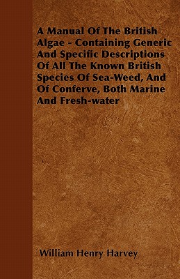 A Manual Of The British Algae - Containing Generic And Specific Descriptions Of All The Known British Species Of Sea-Weed, And Of Conferve, Both Marin