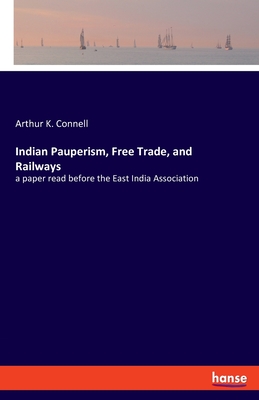 Indian Pauperism, Free Trade, and Railways:a paper read before the East India Association