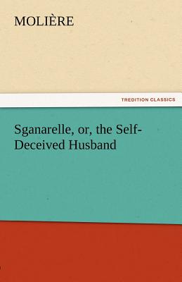 Sganarelle, Or, the Self-Deceived Husband