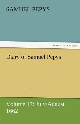 Diary of Samuel Pepys - Volume 17: July/August 1662
