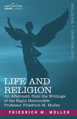 Life and Religion: An Aftermath from the Writings of the Right Honourable Professor F. Max Muller