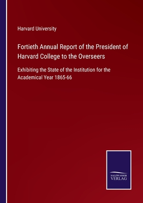 Fortieth Annual Report of the President of Harvard College to the Overseers:Exhibiting the State of the Institution for the Academical Year 1865-66