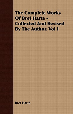 The Complete Works Of Bret Harte - Collected And Revised By The Author. Vol I
