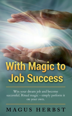 With Magic to Job Success:Win your Dream Job and Become Successful. Ritual Magic - Simply Perform it on Your Own