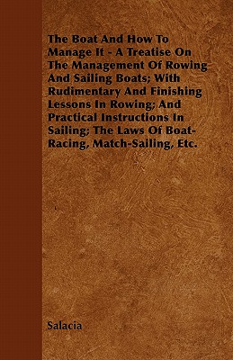 The Boat And How To Manage It - A Treatise On The Management Of Rowing And Sailing Boats; With Rudimentary And Finishing Lessons In Rowing; And Practi
