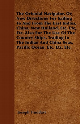 The Oriental Navigator, Or, New Directions For Sailing To And From The East Indies, China, New Holland, Etc, Etc, Etc. Also For The Use Of The Country