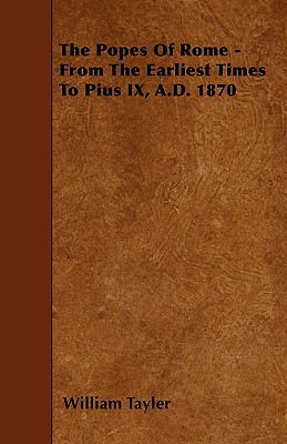 The Popes Of Rome - From The Earliest Times To Pius IX, A.D. 1870