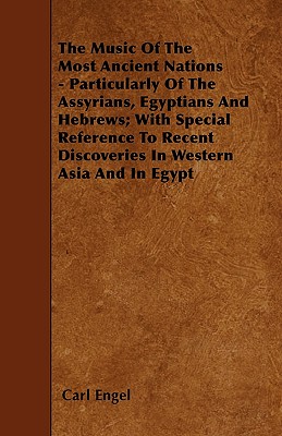 The Music of the Most Ancient Nations - Particularly of the Assyrians, Egyptians and Hebrews; With Special Reference to Recent Discoveries in Western