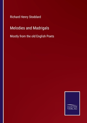 Melodies and Madrigals:Mostly from the old English Poets