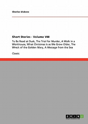 Short Stories - Volume VIII:To Be Read at Dusk, The Trial for Murder, A Walk in a Workhouse, What Christmas Is as We Grow Older, The Wreck of the Gold