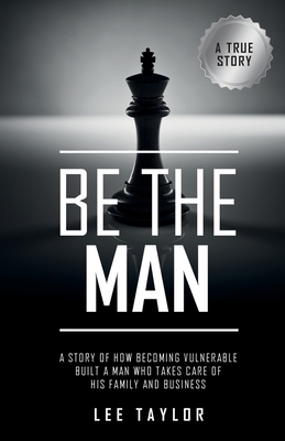 Be The Man: A story of how becoming vulnerable built a man who takes care of his family and business