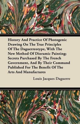 History And Practice Of Photogenic Drawing On The True Principles Of The Daguerreotype, With The New Method Of Dioramic Painting: Secrets Purchased By