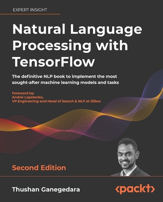 Natural Language Processing with TensorFlow - Second Edition: The definitive NLP book to implement the most sought-after machine learning models and t