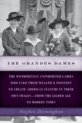 The Grandes Dames: The wonderfully uninhibited ladies who used their wealth & position to create American culture in their own images-from the Gilded