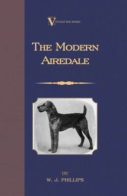 The Modern Airedale Terrier: With Instructions for Stripping the Airedale and Also Training the Airedale for Big Game Hunting. (A Vintage Dog Books Br