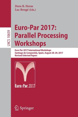 Euro-Par 2017: Parallel Processing Workshops : Euro-Par 2017 International Workshops, Santiago de Compostela, Spain, August 28-29, 2017, Revised Selec