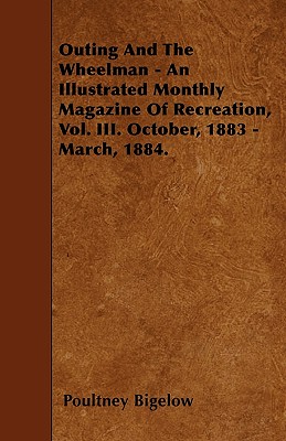 Outing And The Wheelman - An Illustrated Monthly Magazine Of Recreation, Vol. III. October, 1883 - March, 1884.