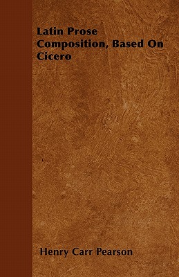 Latin Prose Composition, Based On Cicero