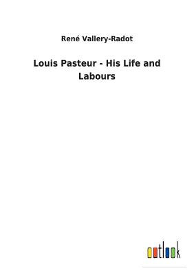 Louis Pasteur - His Life and Labours