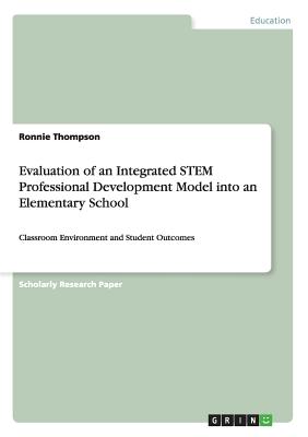 Evaluation of an Integrated STEM Professional Development Model into an Elementary School:Classroom Environment and Student Outcomes