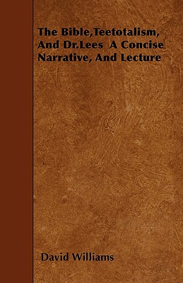 The Bible,Teetotalism, And Dr.Lees  A Concise Narrative, And Lecture
