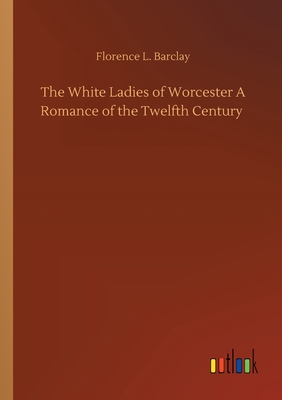 The White Ladies of Worcester A Romance of the Twelfth Century