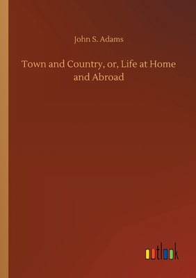 Town and Country, or, Life at Home and Abroad