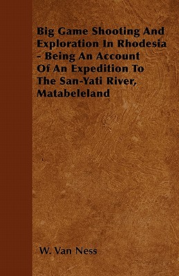 Big Game Shooting And Exploration In Rhodesia - Being An Account Of An Expedition To The San-Yati River, Matabeleland