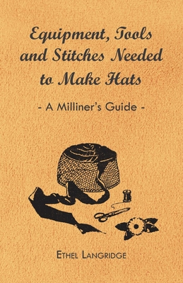 غلاف كتاب Equipment, Tools and Stitches Needed to Make Hats - A Milliner's Guide