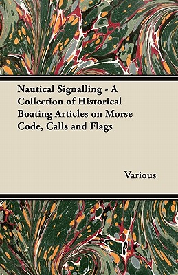 Nautical Signalling - A Collection of Historical Boating Articles on Morse Code, Calls and Flags