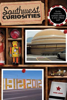 Southwest Curiosities: Quirky Characters, Roadside Oddities & Other Offbeat Stuff, First Edition