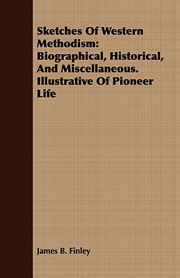 Sketches Of Western Methodism: Biographical, Historical, And Miscellaneous. Illustrative Of Pioneer Life