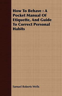 How To Behave : A Pocket Manual Of Etiquette, And Guide To Correct Personal Habits