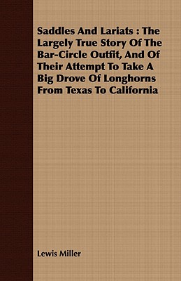 Saddles and Lariats: The Largely True Story of the Bar-Circle Outfit, and of Their Attempt to Take a Big Drove of Longhorns from Texas to C