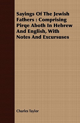 Sayings of the Jewish Fathers: Comprising Pirqe Aboth in Hebrew and English, with Notes and Excursuses