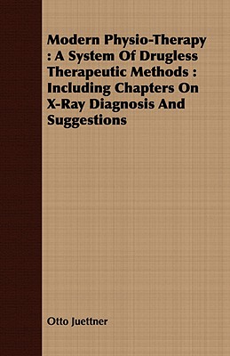 Modern Physio-Therapy : A System Of Drugless Therapeutic Methods : Including Chapters On X-Ray Diagnosis And Suggestions