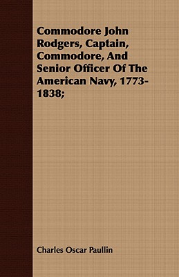 Commodore John Rodgers, Captain, Commodore, and Senior Officer of the American Navy, 1773-1838;