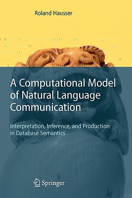 A Computational Model of Natural Language Communication : Interpretation, Inference, and Production in Database Semantics