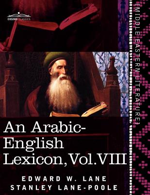 An Arabic-English Lexicon (in Eight Volumes), Vol. VIII: Derived from the Best and the Most Copious Eastern Sources