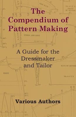 The Compendium of Pattern Making - A Guide for the Dressmaker and Tailor