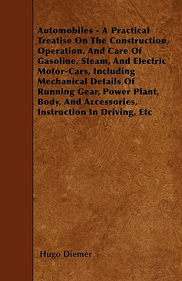 Automobiles - A Practical Treatise On The Construction, Operation, And Care Of Gasoline, Steam, And Electric Motor-Cars, Including Mechanical Details
