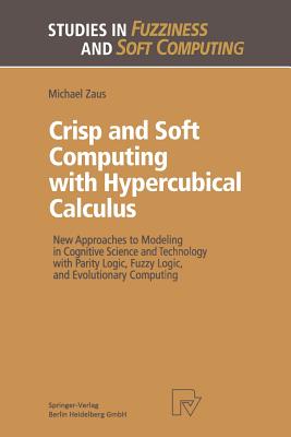 Crisp and Soft Computing with Hypercubical Calculus : New Approaches to Modeling in Cognitive Science and Technology with Parity Logic, Fuzzy Logic, a