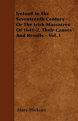 Ireland In The Seventeenth Century - Or The Irish Massacres Of 1641-2, Their Causes And Results - Vol. I