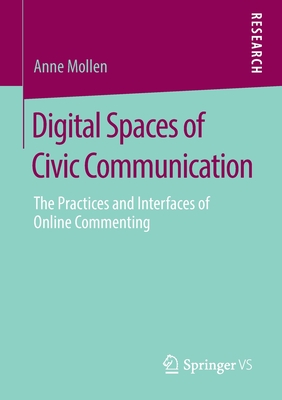 Digital Spaces of Civic Communication : The Practices and Interfaces of Online Commenting