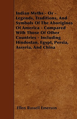 Indian Myths - Or - Legends, Traditions, And Symbols Of The Aborigines Of America - Compared With Those Of Other Countries - Including Hindostan, Egyp