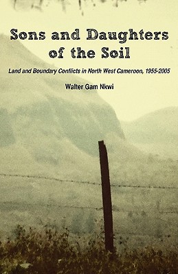 Sons and Daughters of the Soil. Land and Boundary Conflicts in North West Cameroon, 1955-2005