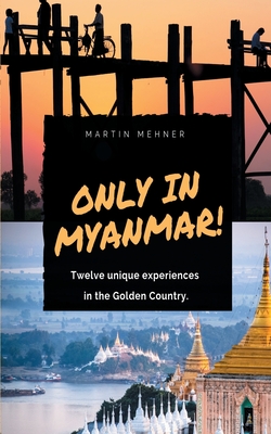 Only in Myanmar!:Twelve unique experiences in the Golden Country.