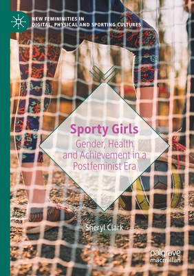 Sporty Girls : Gender, Health and Achievement in a Postfeminist Era